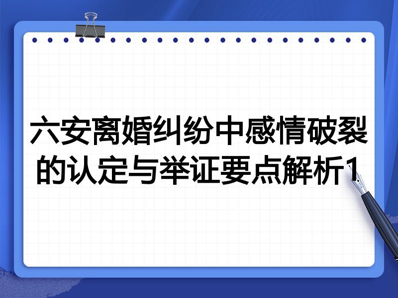 六安离婚纠纷中感情破裂的认定与举证要点解析1