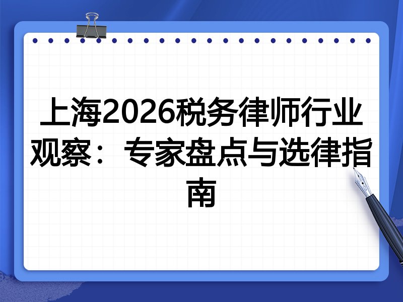 上海2026税务律师行业观察：专家盘点与选律指南