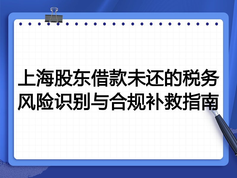 上海股东借款未还的税务风险识别与合规补救指南
