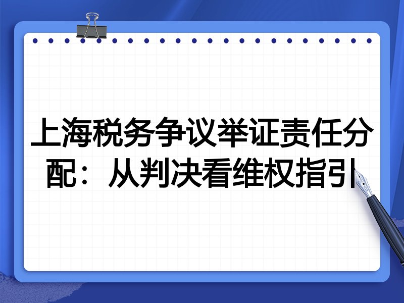 上海税务争议举证责任分配:从判决看维权指引