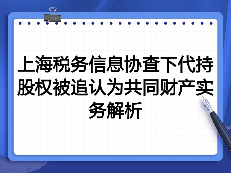 上海税务信息协查下代持股权被追认为共同财产实务解析