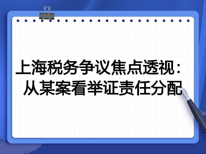 上海税务争议焦点透视:从某案看举证责任分配
