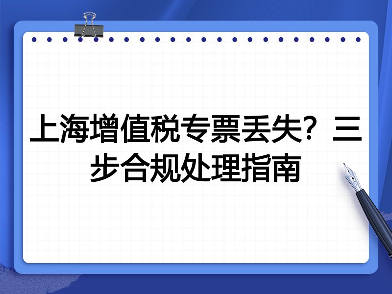 上海增值税专票丢失?三步合规处理指南