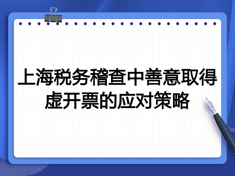 上海税务稽查中善意取得虚开票的应对策略