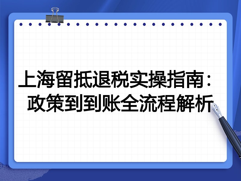 上海留抵退税实操指南:政策到到账全流程解析