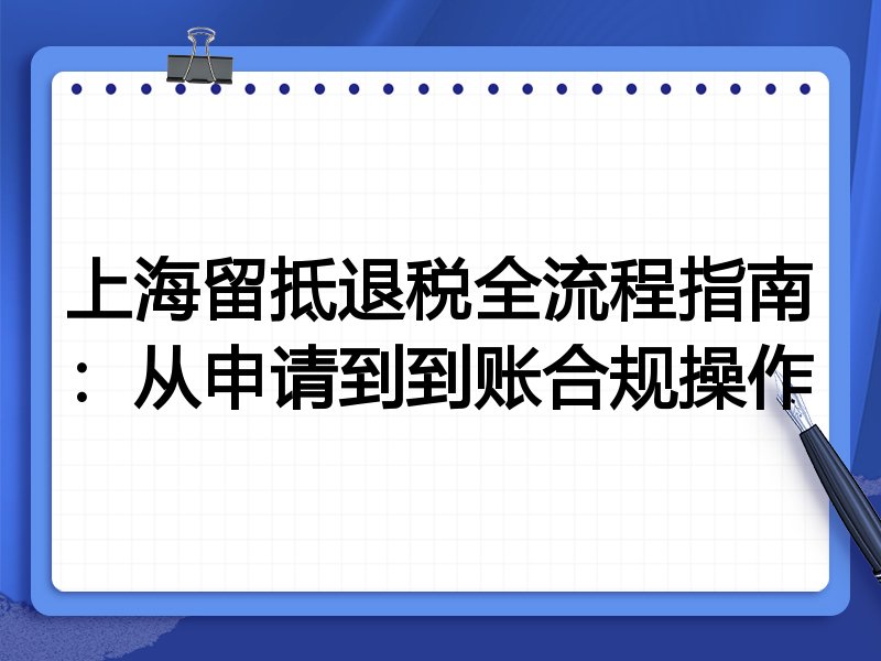 上海留抵退税全流程指南:从申请到到账合规操作