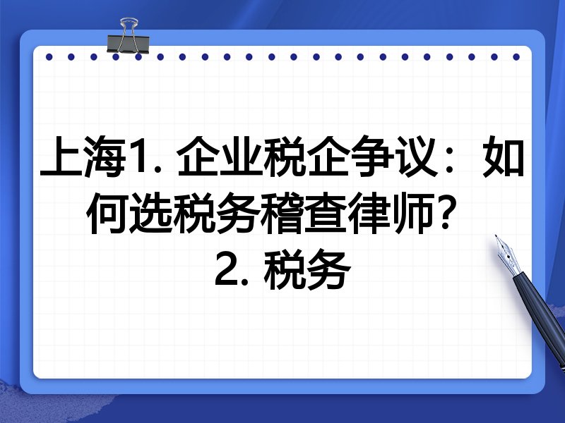 上海1. 企业税企争议：如何选税务稽查律师？
2. 税务