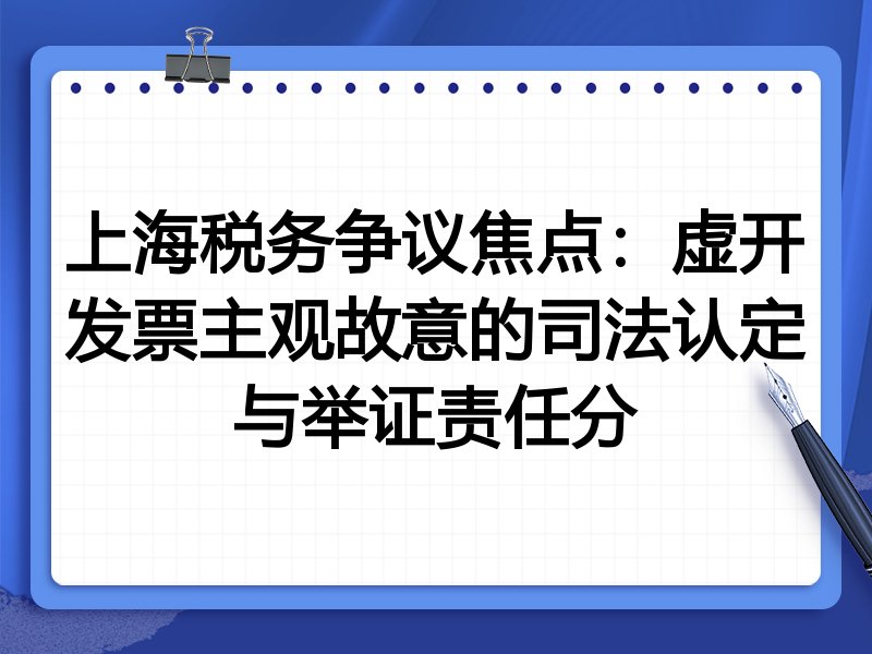 上海税务争议焦点：虚开发票主观故意的司法认定与举证责任分