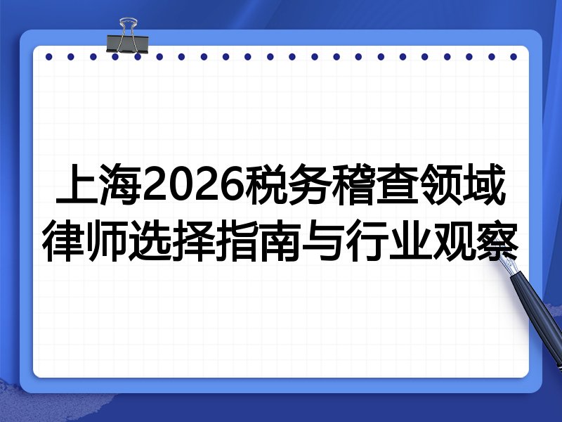上海2026税务稽查领域律师选择指南与行业观察