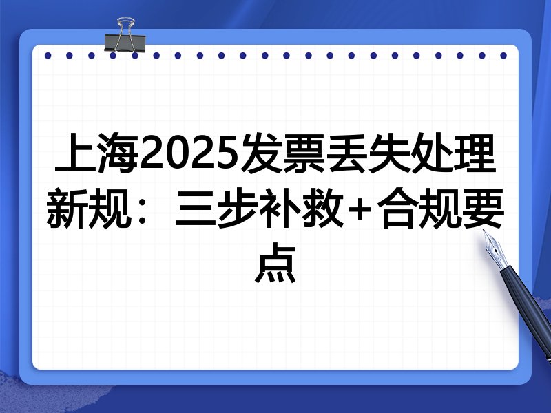 上海2025发票丢失处理新规：三步补救+合规要点