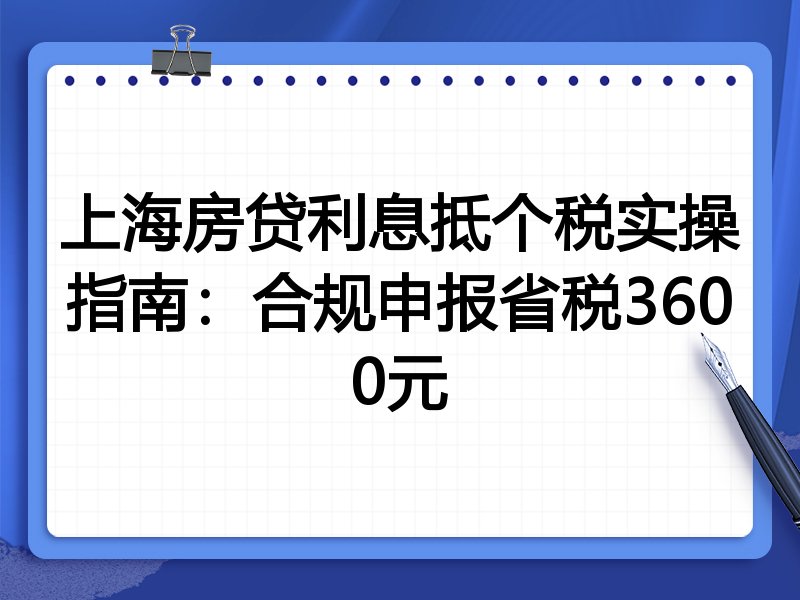 上海房贷利息抵个税实操指南：合规申报省税3600元