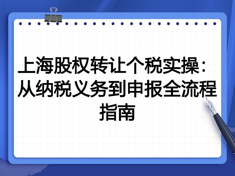 上海股权转让个税实操:从纳税义务到申报全流程指南