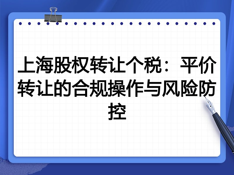 上海股权转让个税:平价转让的合规操作与风险防控