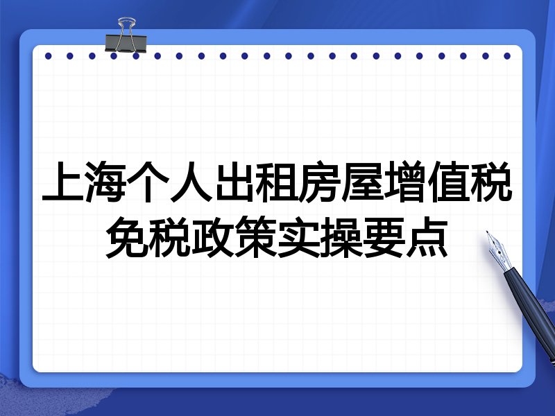 上海个人出租房屋增值税免税政策实操要点