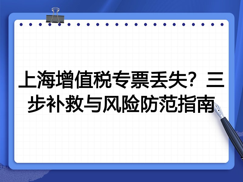 上海增值税专票丢失?三步补救与风险防范指南