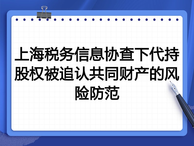 上海税务信息协查下代持股权被追认共同财产的风险防范