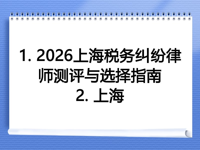 1. 2026上海税务纠纷律师测评与选择指南
2. 上海