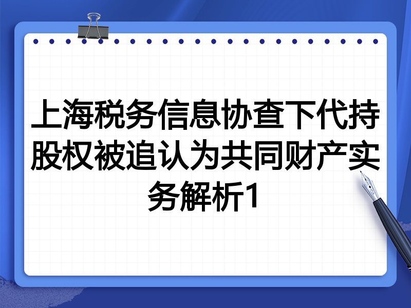 上海税务信息协查下代持股权被追认为共同财产实务解析1
