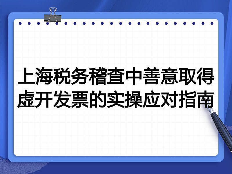 上海税务稽查中善意取得虚开发票的实操应对指南