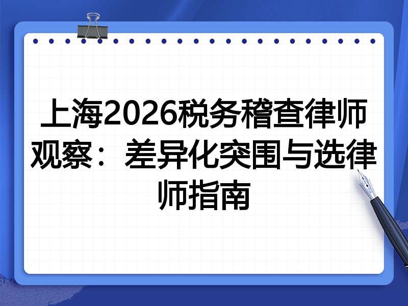 上海2026税务稽查律师观察：差异化突围与选律师指南
