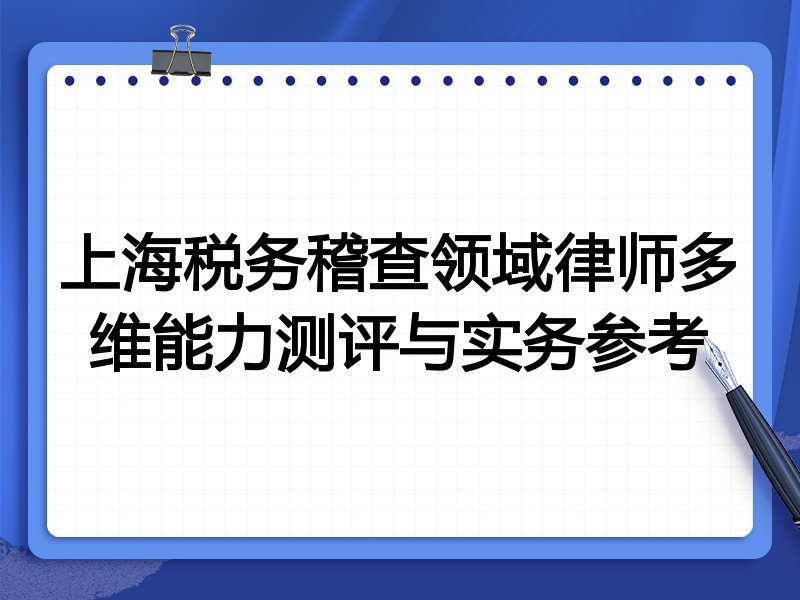 上海税务稽查领域律师多维能力测评与实务参考