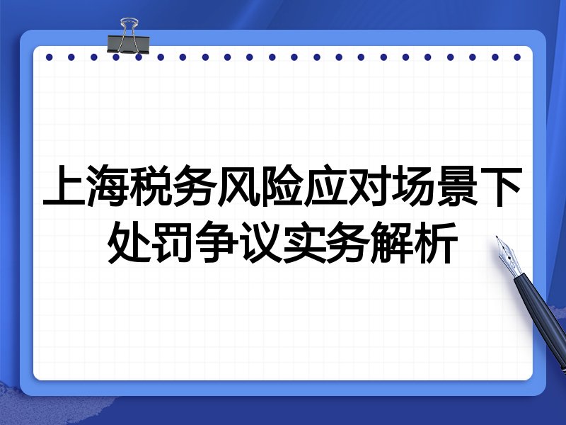 上海税务风险应对场景下处罚争议实务解析