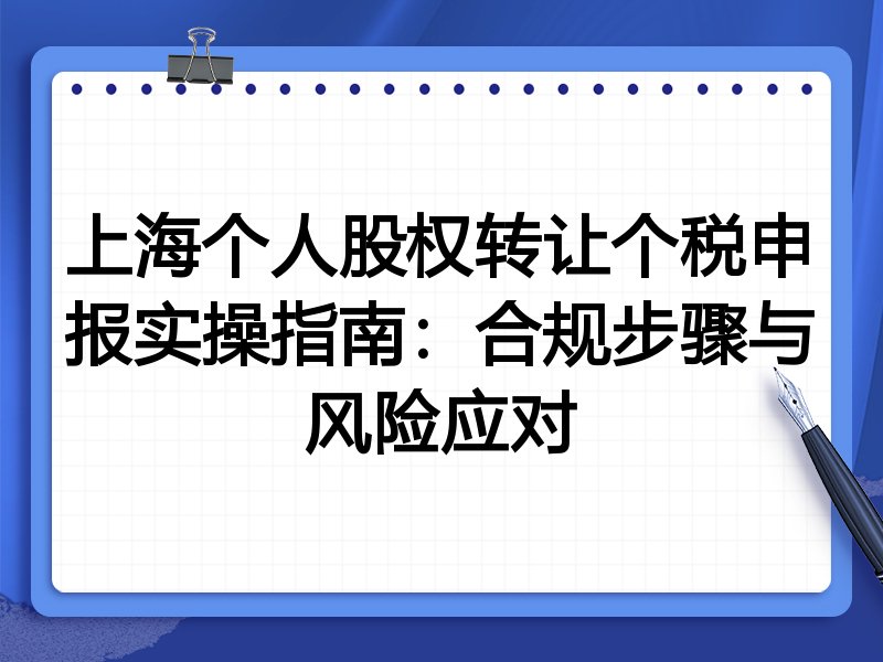 上海个人股权转让个税申报实操指南:合规步骤与风险应对