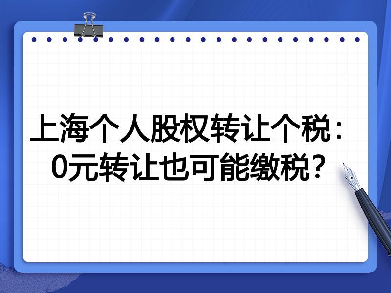 上海个人股权转让个税:0元转让也可能缴税?