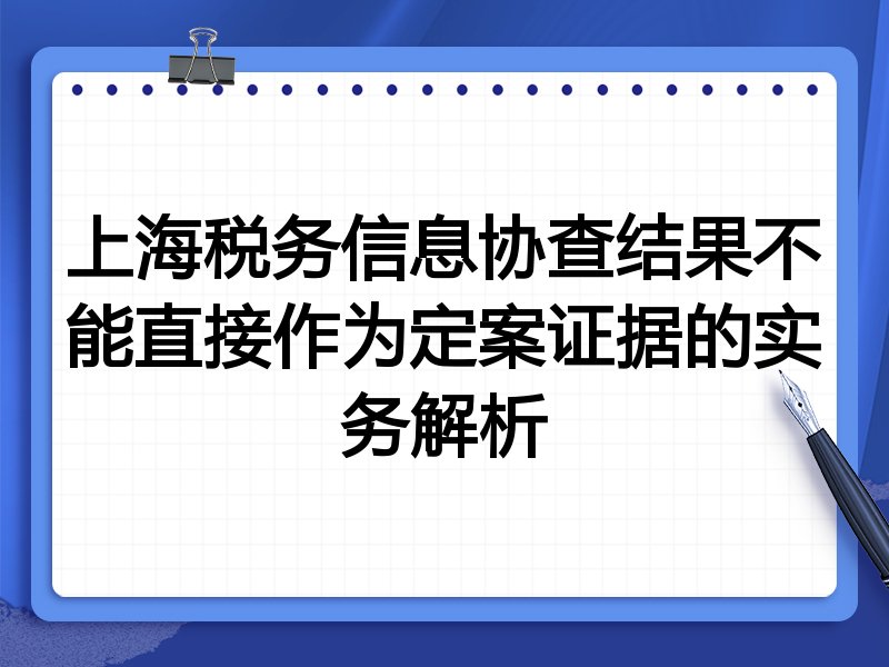 上海税务信息协查结果不能直接作为定案证据的实务解析