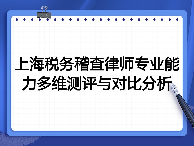上海税务稽查律师专业能力多维测评与对比分析
