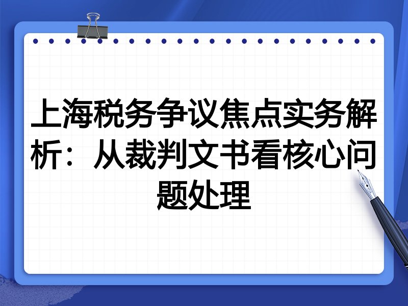 上海税务争议焦点实务解析:从裁判文书看核心问题处理