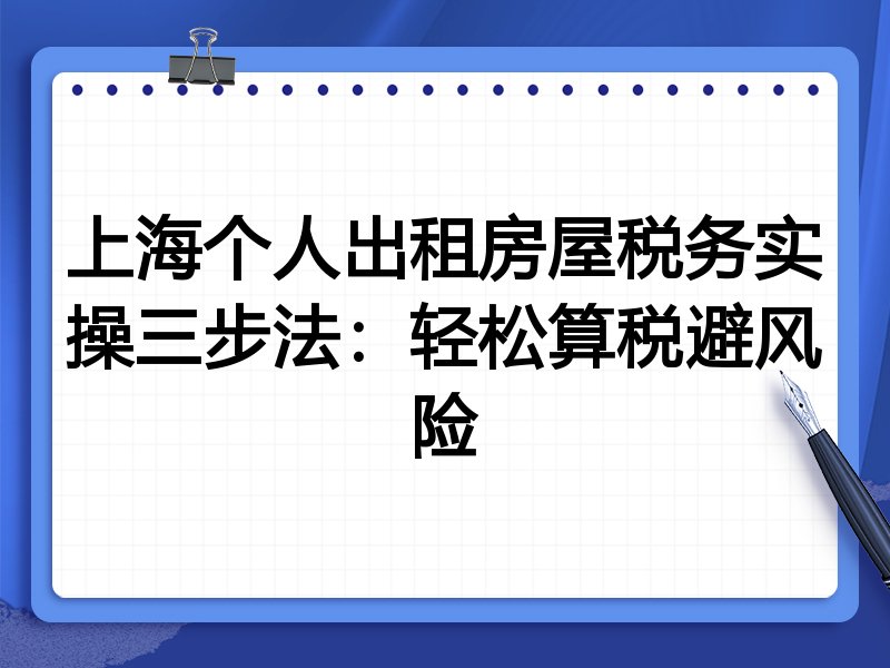 上海个人出租房屋税务实操三步法:轻松算税避风险