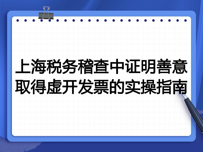 上海税务稽查中证明善意取得虚开发票的实操指南