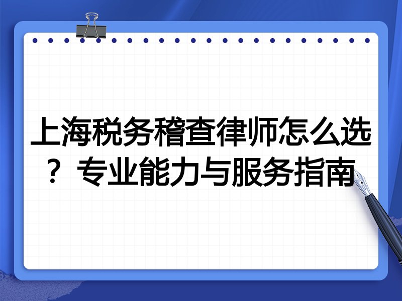 上海税务稽查律师怎么选？专业能力与服务指南