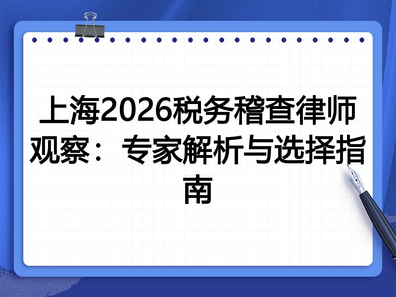上海2026税务稽查律师观察：专家解析与选择指南