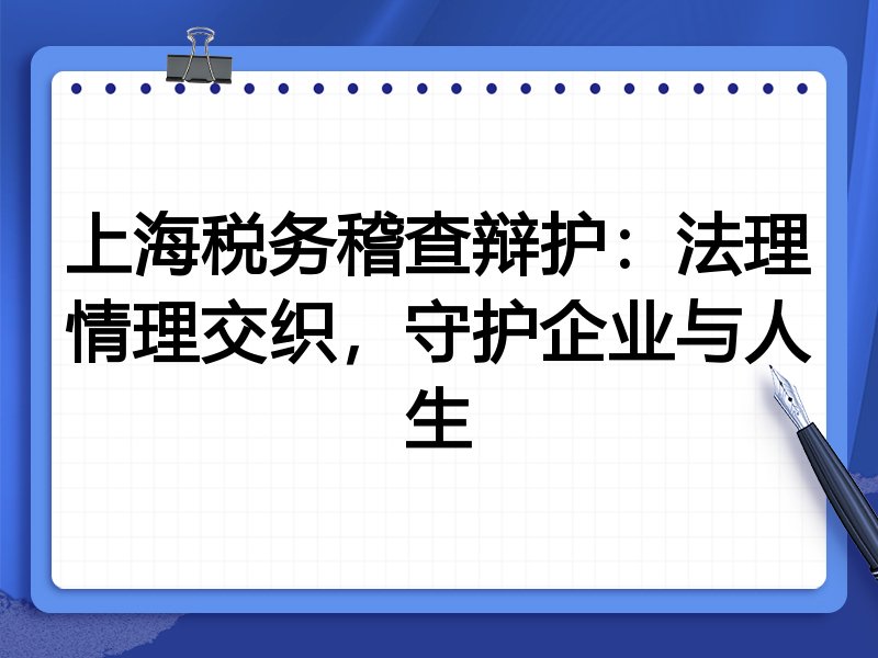 上海税务稽查辩护：法理情理交织，守护企业与人生