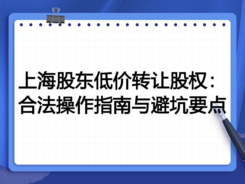 上海股东低价转让股权:合法操作指南与避坑要点