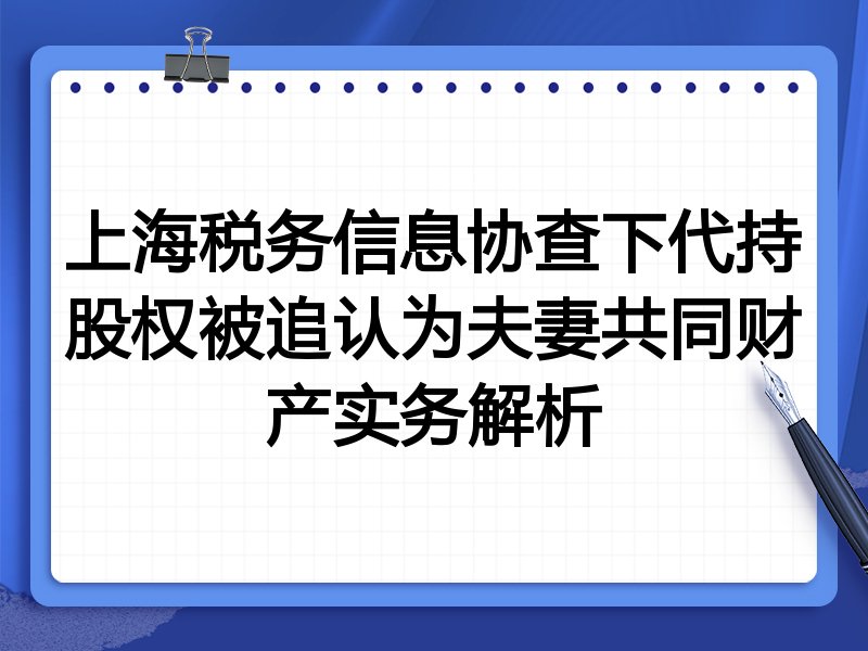 上海税务信息协查下代持股权被追认为夫妻共同财产实务解析