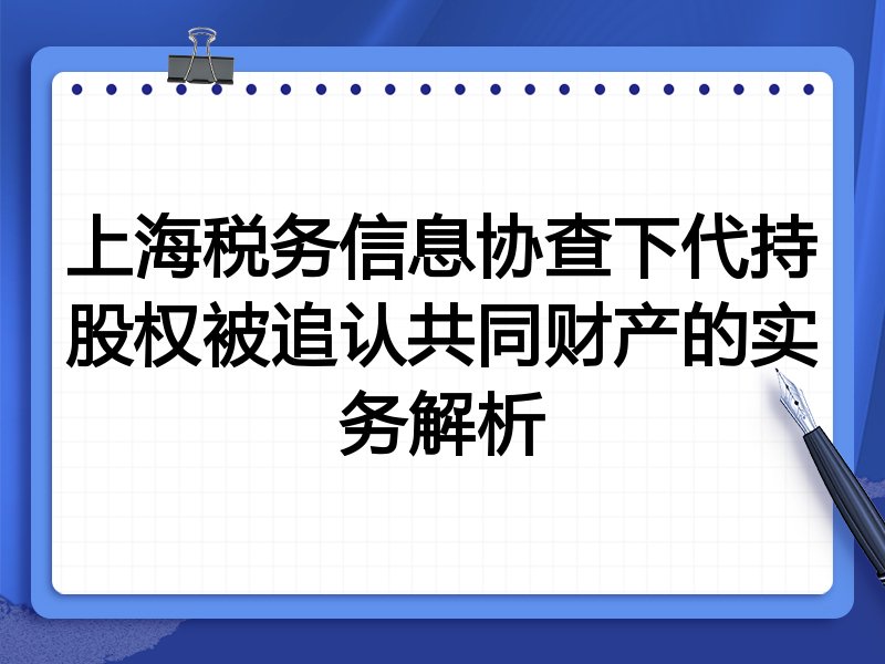 上海税务信息协查下代持股权被追认共同财产的实务解析