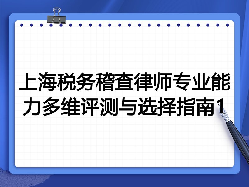 上海税务稽查律师专业能力多维评测与选择指南1