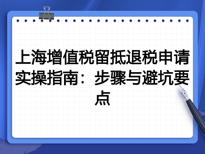 上海增值税留抵退税申请实操指南:步骤与避坑要点