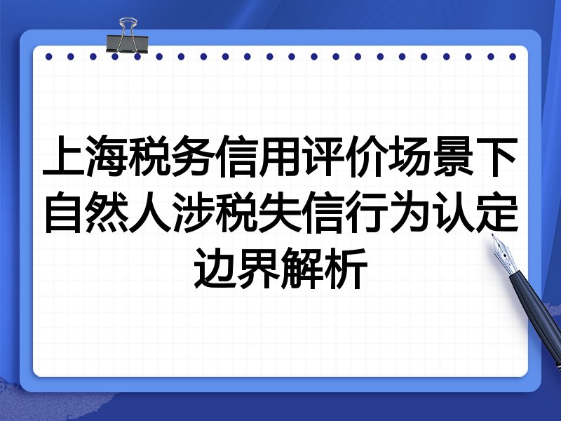 上海税务信用评价场景下自然人涉税失信行为认定边界解析