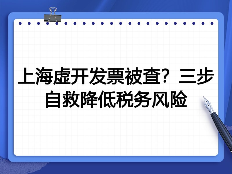 上海虚开发票被查？三步自救降低税务风险