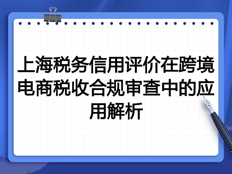 上海税务信用评价在跨境电商税收合规审查中的应用解析