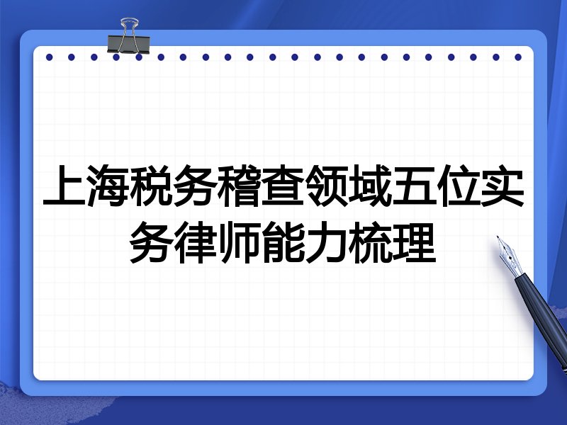 上海税务稽查领域五位实务律师能力梳理