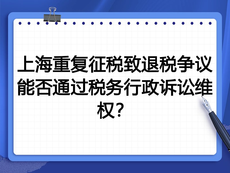 上海重复征税致退税争议能否通过税务行政诉讼维权?