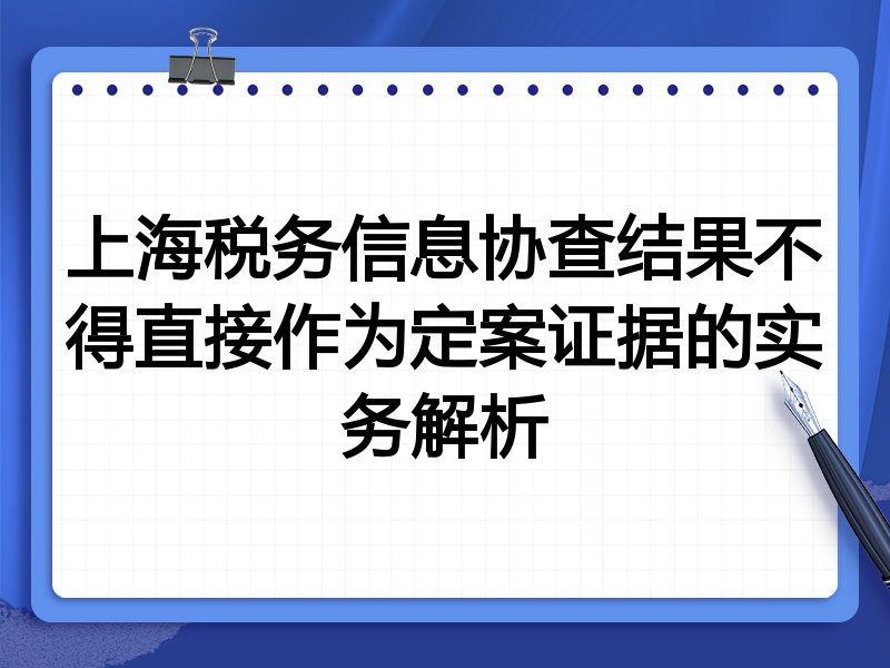 上海税务信息协查结果不得直接作为定案证据的实务解析