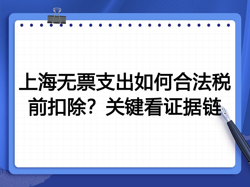 上海无票支出如何合法税前扣除?关键看证据链
