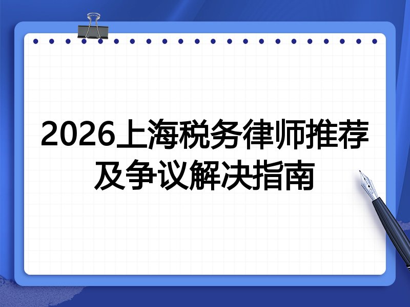 2026上海税务律师推荐及争议解决指南