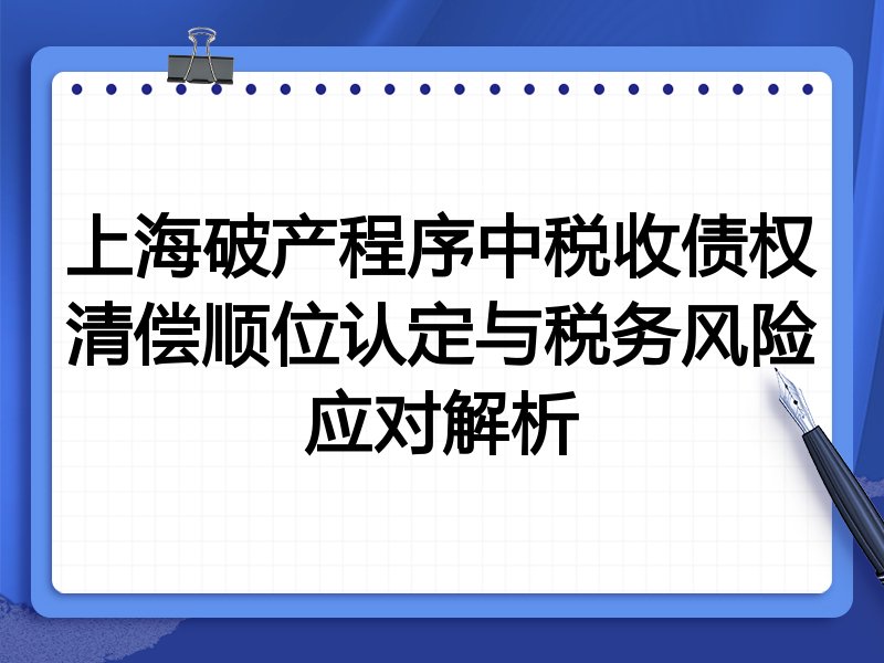 上海破产程序中税收债权清偿顺位认定与税务风险应对解析